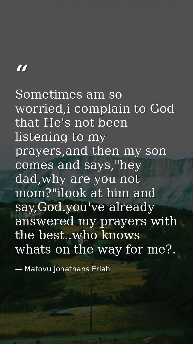 Sometimes am so worried,i complain to God that He's not been listening to my prayers,and then my son comes and says,"hey — Matovu Jonathans Eriah