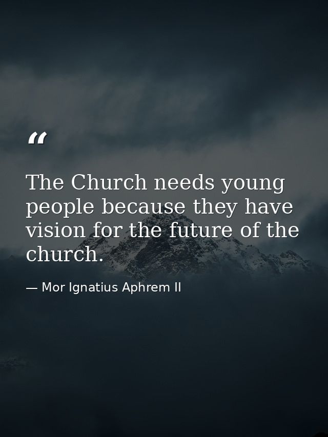 The Church needs young people because they have vision for the future of the church. — Mor Ignatius Aphrem II