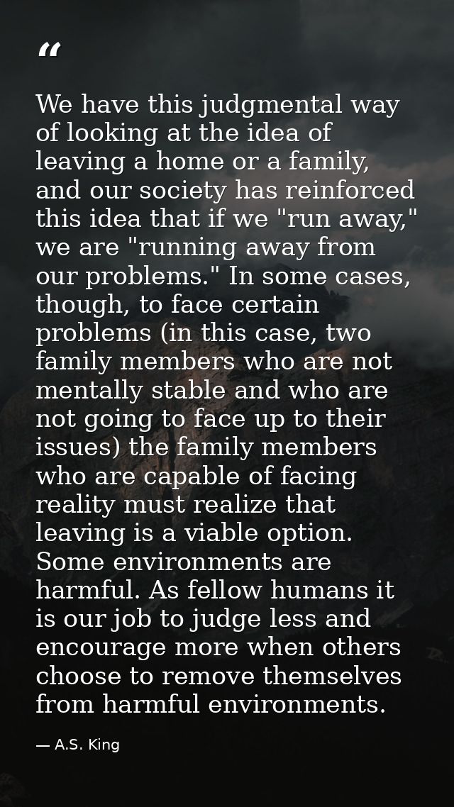 We have this judgmental way of looking at the idea of leaving a home or a family, and our society has reinforced this id — A.S. King