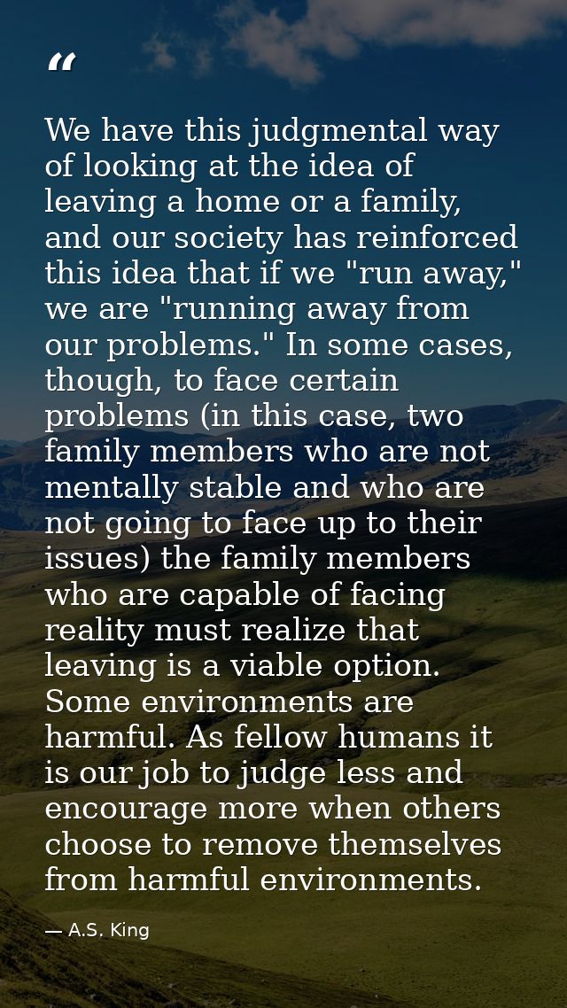We have this judgmental way of looking at the idea of leaving a home or a family, and our society has reinforced this id — A.S. King
