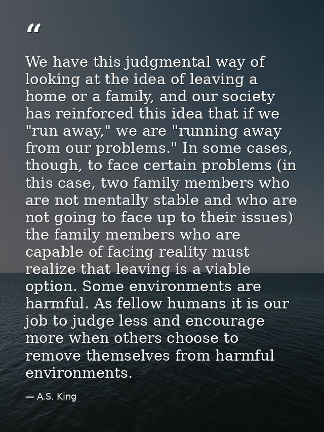 We have this judgmental way of looking at the idea of leaving a home or a family, and our society has reinforced this id — A.S. King