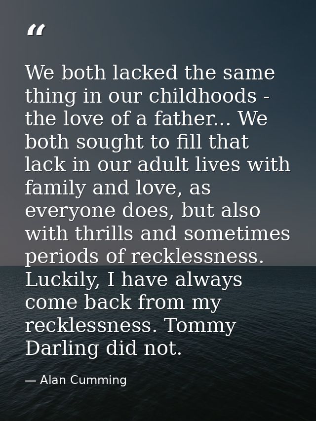 We both lacked the same thing in our childhoods - the love of a father... We both sought to fill that lack in our adult  — Alan Cumming
