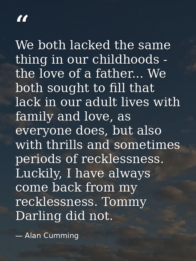 We both lacked the same thing in our childhoods - the love of a father... We both sought to fill that lack in our adult  — Alan Cumming