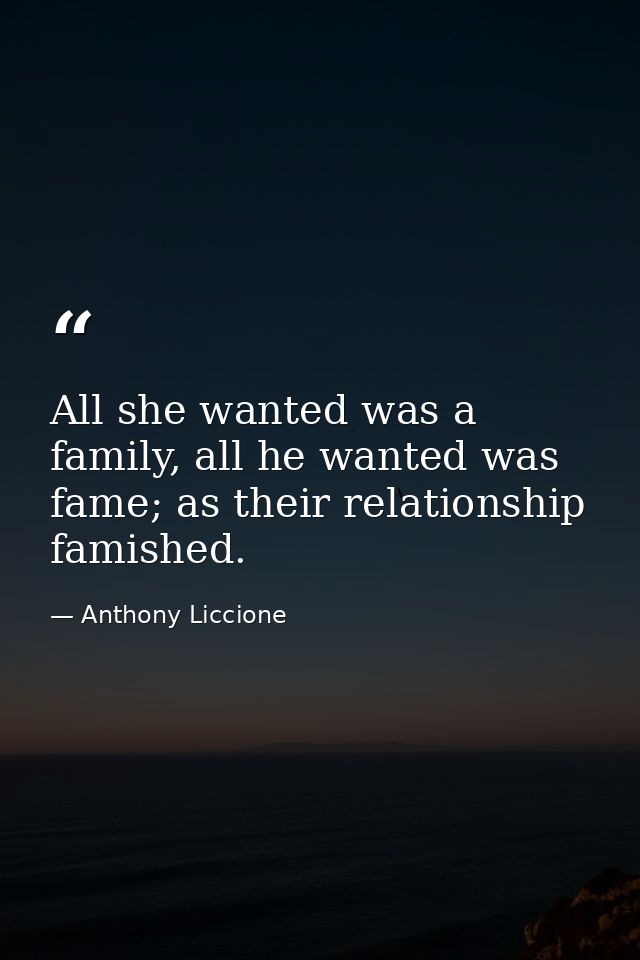 All she wanted was a family, all he wanted was fame; as their relationship famished. — Anthony Liccione