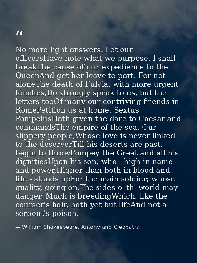 No more light answers. Let our officersHave note what we purpose. I shall breakThe cause of our expedience to the QueenA — William Shakespeare, Antony and Cleopatra