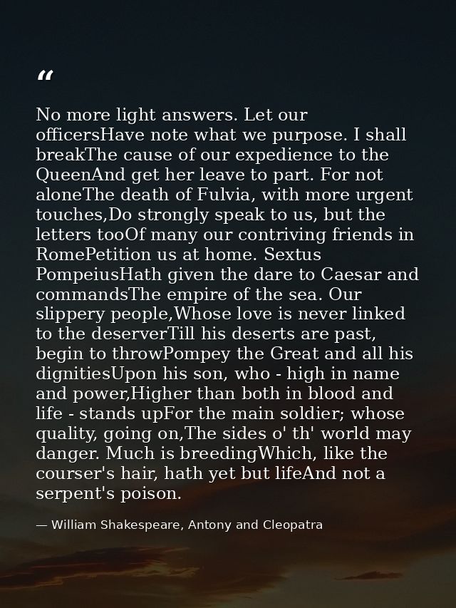 No more light answers. Let our officersHave note what we purpose. I shall breakThe cause of our expedience to the QueenA — William Shakespeare, Antony and Cleopatra