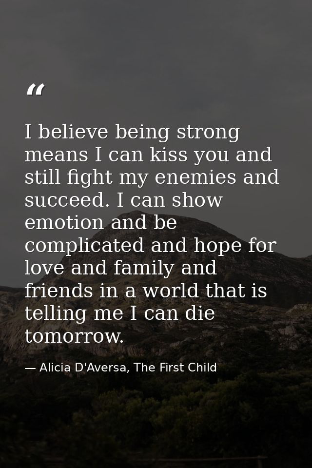 I believe being strong means I can kiss you and still fight my enemies and succeed. I can show emotion and be complicate — Alicia D'Aversa, The First Child