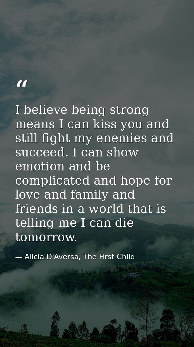 I believe being strong means I can kiss you and still fight my enemies and succeed. I can show emotion and be complicate — Alicia D'Aversa, The First Child