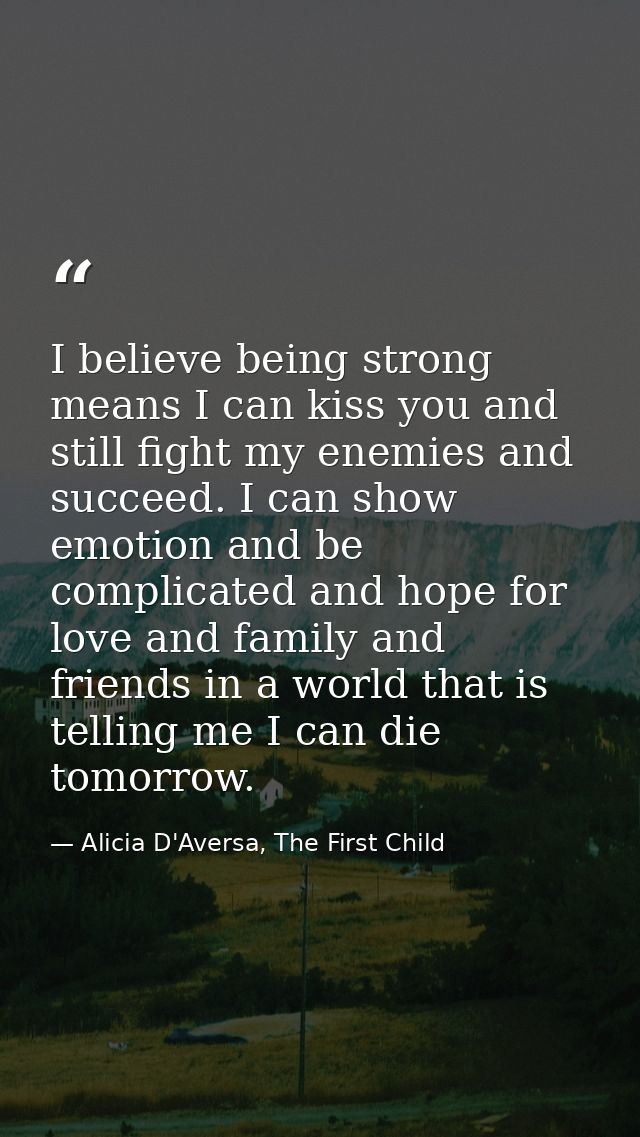 I believe being strong means I can kiss you and still fight my enemies and succeed. I can show emotion and be complicate — Alicia D'Aversa, The First Child