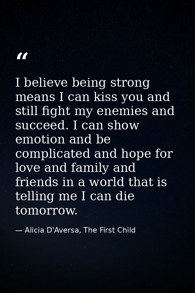 I believe being strong means I can kiss you and still fight my enemies and succeed. I can show emotion and be complicate — Alicia D'Aversa, The First Child