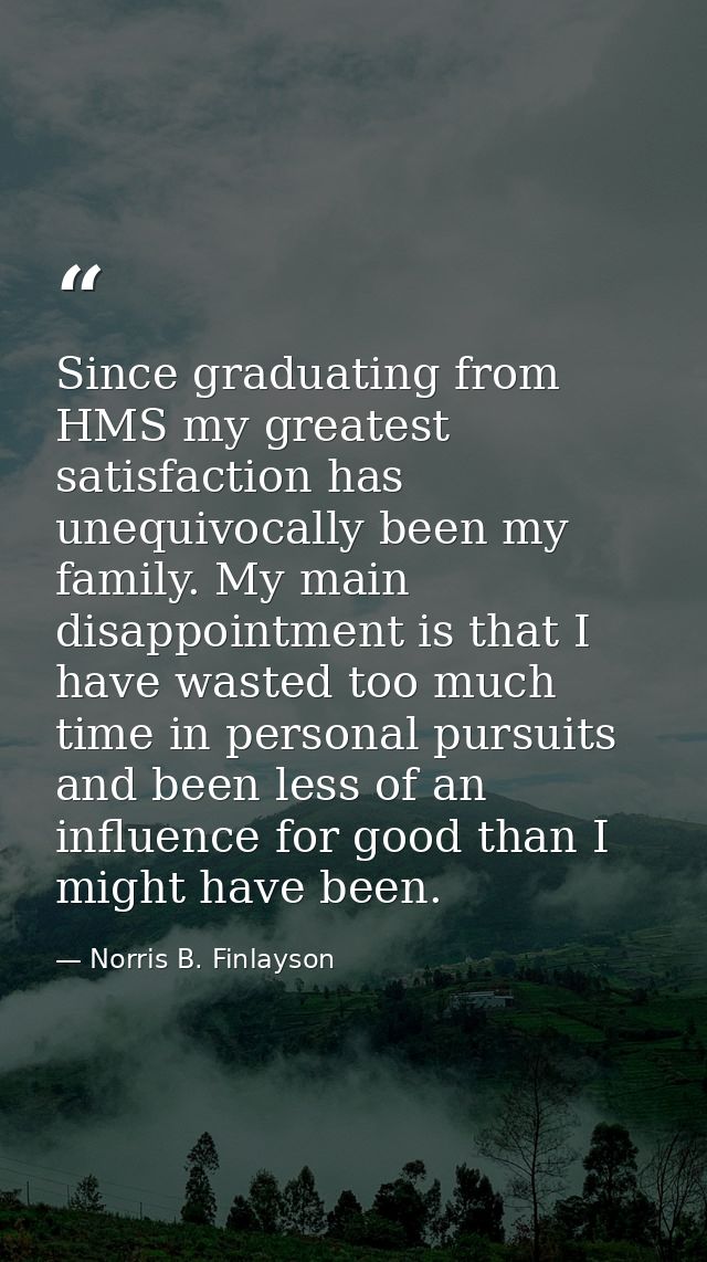 Since graduating from HMS my greatest satisfaction has unequivocally been my family. My main disappointment is that I ha — Norris B. Finlayson