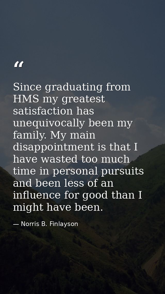 Since graduating from HMS my greatest satisfaction has unequivocally been my family. My main disappointment is that I ha — Norris B. Finlayson