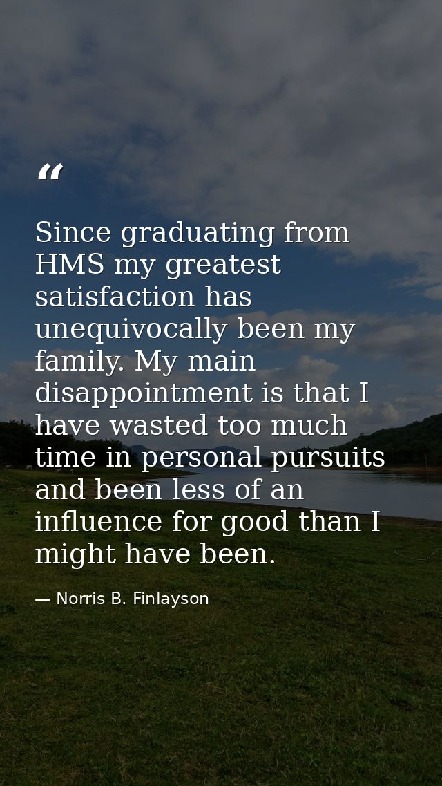 Since graduating from HMS my greatest satisfaction has unequivocally been my family. My main disappointment is that I ha — Norris B. Finlayson