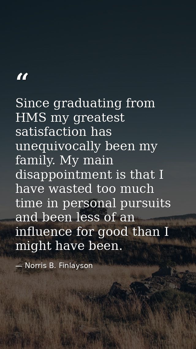 Since graduating from HMS my greatest satisfaction has unequivocally been my family. My main disappointment is that I ha — Norris B. Finlayson