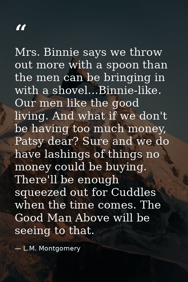 Mrs. Binnie says we throw out more with a spoon than the men can be bringing in with a shovel...Binnie-like. Our men lik — L.M. Montgomery