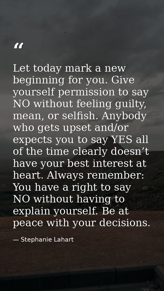 Let today mark a new beginning for you. Give yourself permission to say NO without feeling guilty, mean, or selfish. Any — Stephanie Lahart