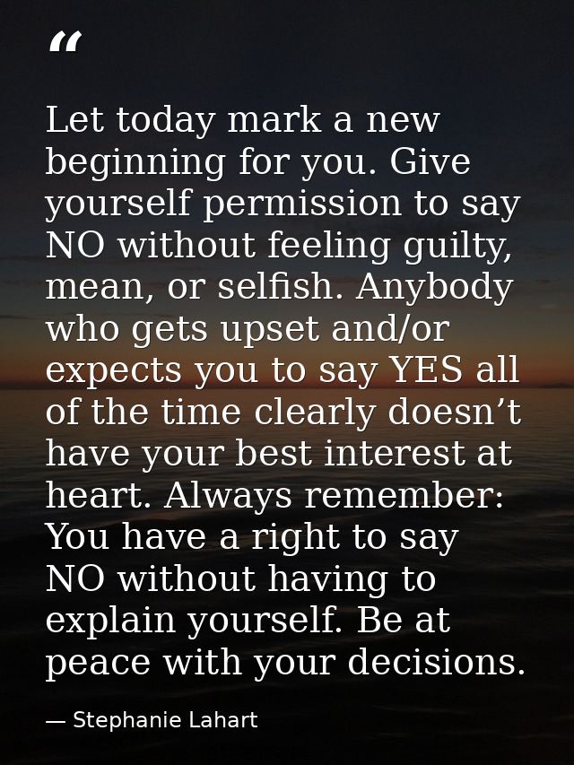 Let today mark a new beginning for you. Give yourself permission to say NO without feeling guilty, mean, or selfish. Any — Stephanie Lahart