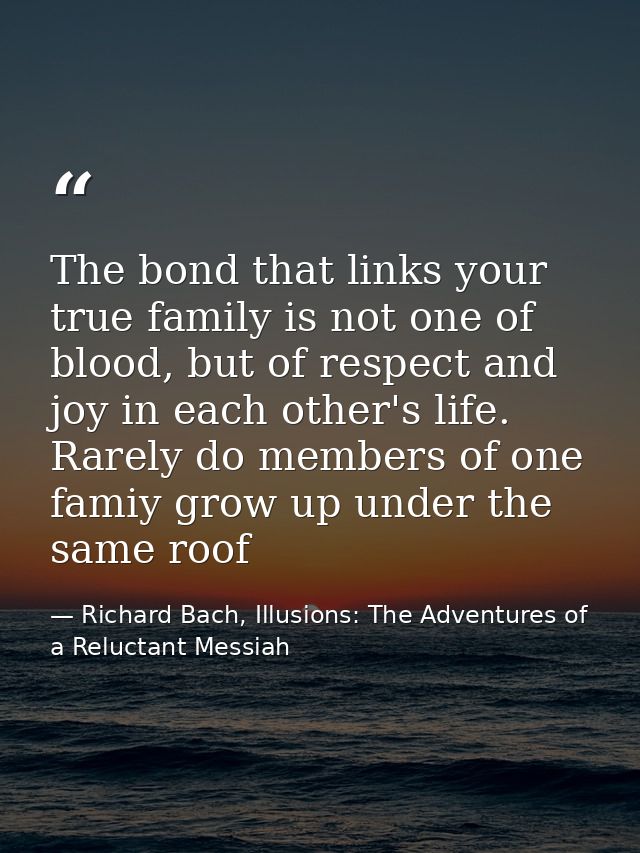 The bond that links your true family is not one of blood, but of respect and joy in each other's life. Rarely do members — Richard Bach, Illusions: The Adventures of a Reluctant Messiah