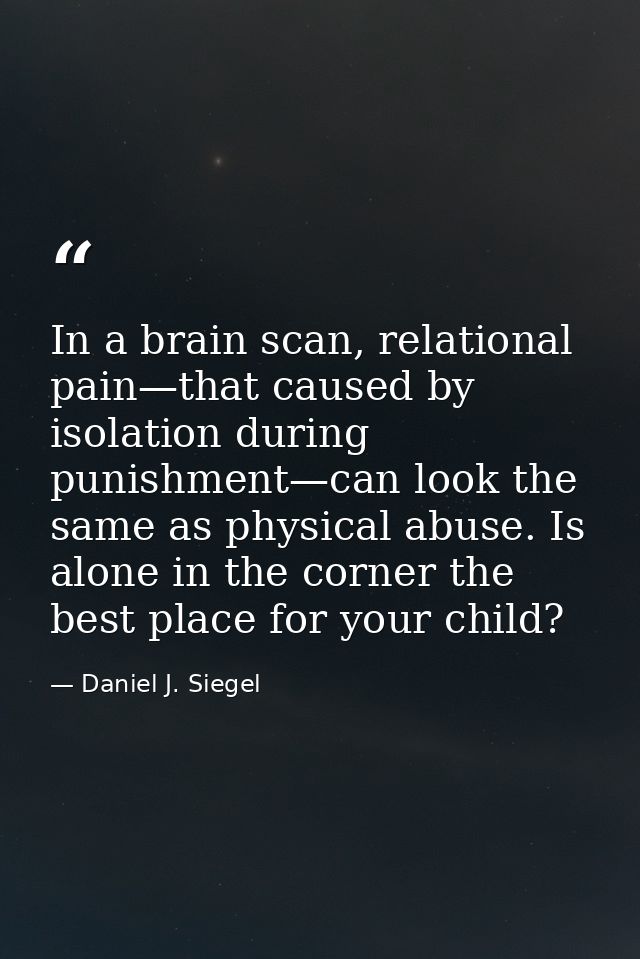 In a brain scan, relational pain—that caused by isolation during punishment—can look the same as physical abuse. Is alon — Daniel J. Siegel