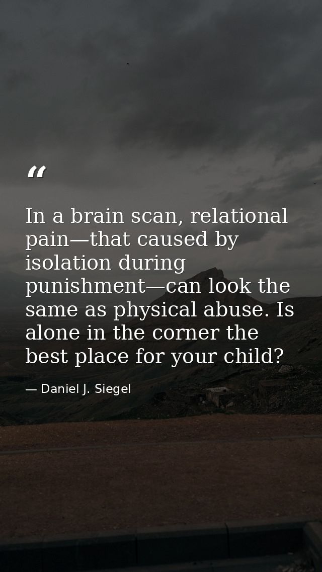 In a brain scan, relational pain—that caused by isolation during punishment—can look the same as physical abuse. Is alon — Daniel J. Siegel