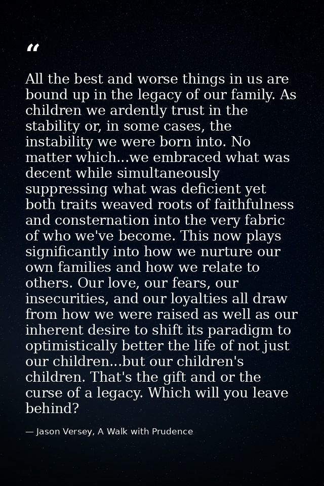 All the best and worse things in us are bound up in the legacy of our family. As children we ardently trust in the stabi — Jason Versey, A Walk with Prudence
