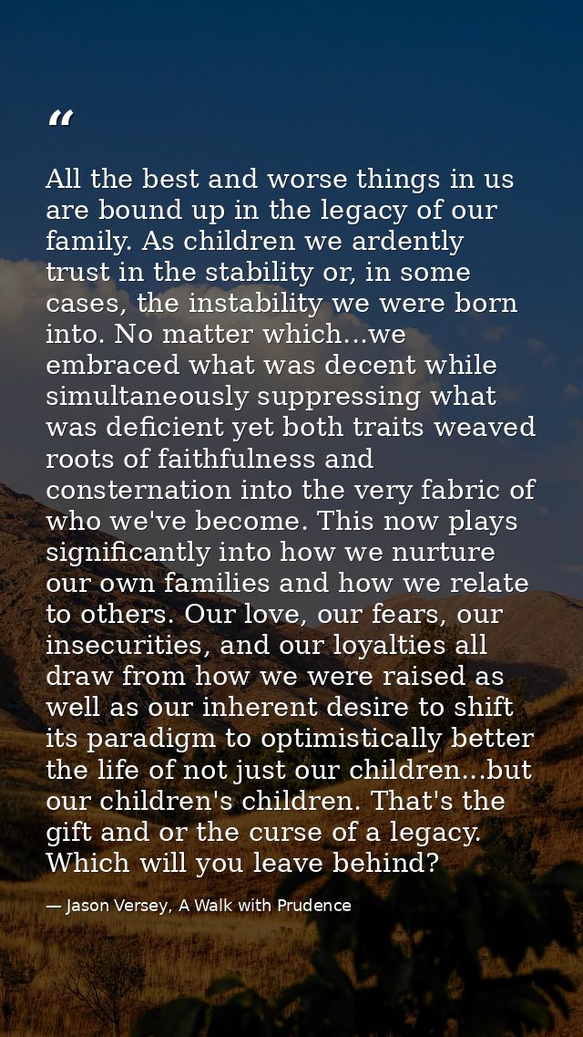All the best and worse things in us are bound up in the legacy of our family. As children we ardently trust in the stabi — Jason Versey, A Walk with Prudence