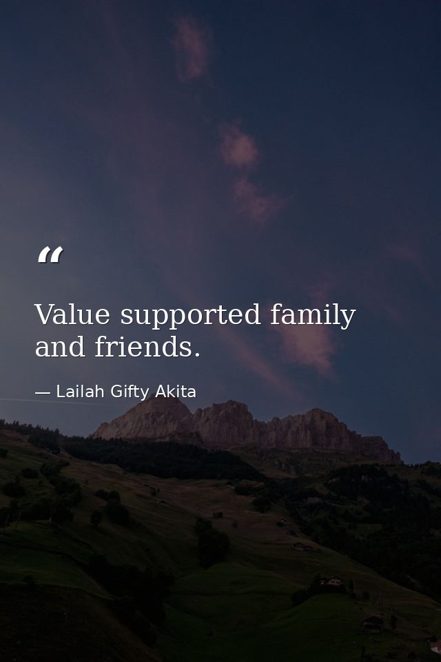 Value supported family and friends. — Lailah Gifty Akita