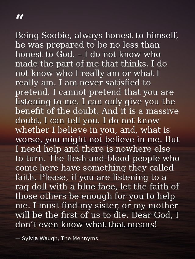 Being Soobie, always honest to himself, he was prepared to be no less than honest to God. – I do not know who made the p — Sylvia Waugh, The Mennyms