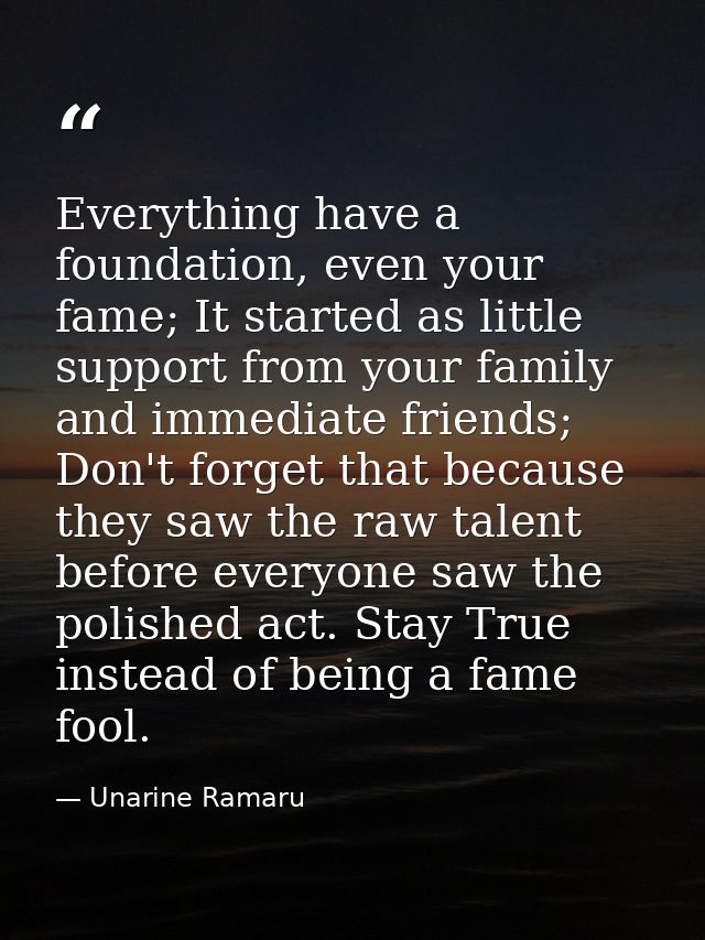 Everything have a foundation, even your fame; It started as little support from your family and immediate friends; Don't — Unarine Ramaru