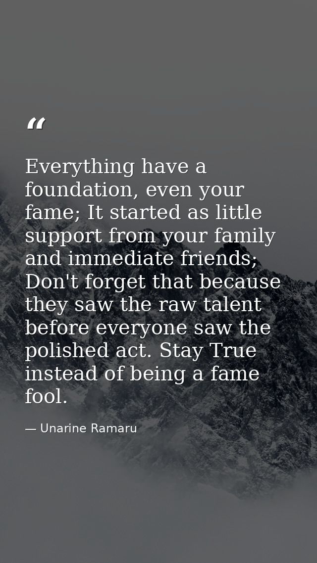 Everything have a foundation, even your fame; It started as little support from your family and immediate friends; Don't — Unarine Ramaru