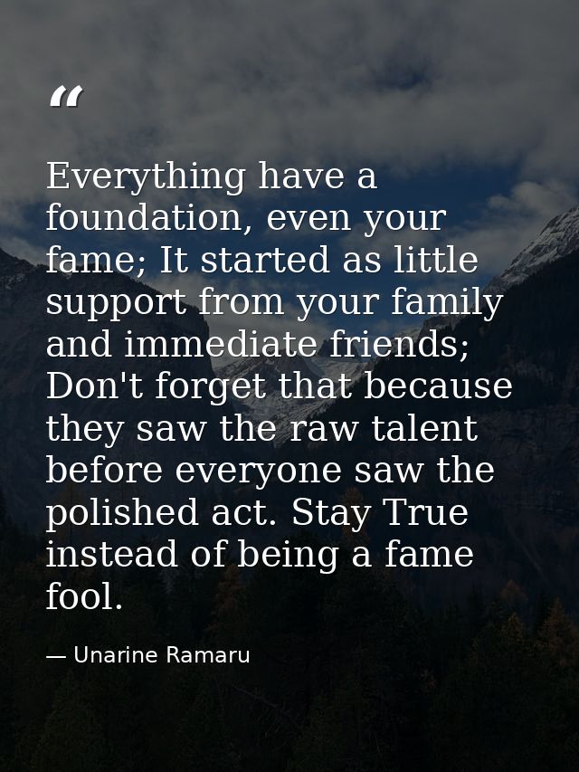 Everything have a foundation, even your fame; It started as little support from your family and immediate friends; Don't — Unarine Ramaru