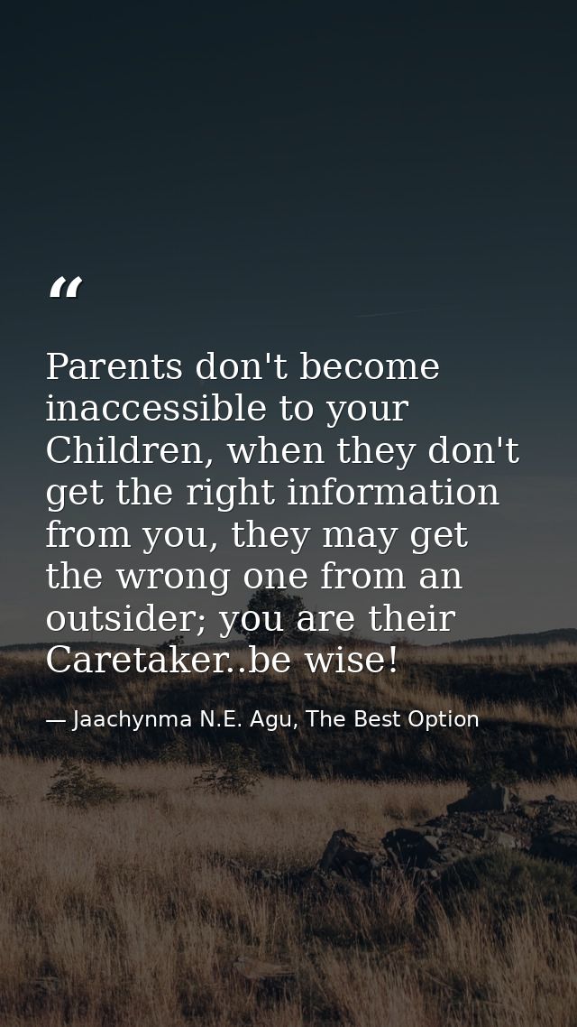 Parents don't become inaccessible to your Children, when they don't get the right information from you, they may get the — Jaachynma N.E. Agu, The Best Option