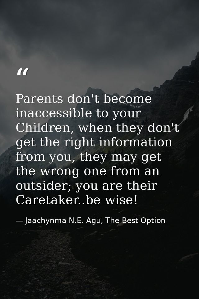 Parents don't become inaccessible to your Children, when they don't get the right information from you, they may get the — Jaachynma N.E. Agu, The Best Option
