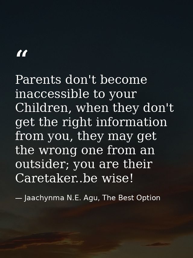 Parents don't become inaccessible to your Children, when they don't get the right information from you, they may get the — Jaachynma N.E. Agu, The Best Option