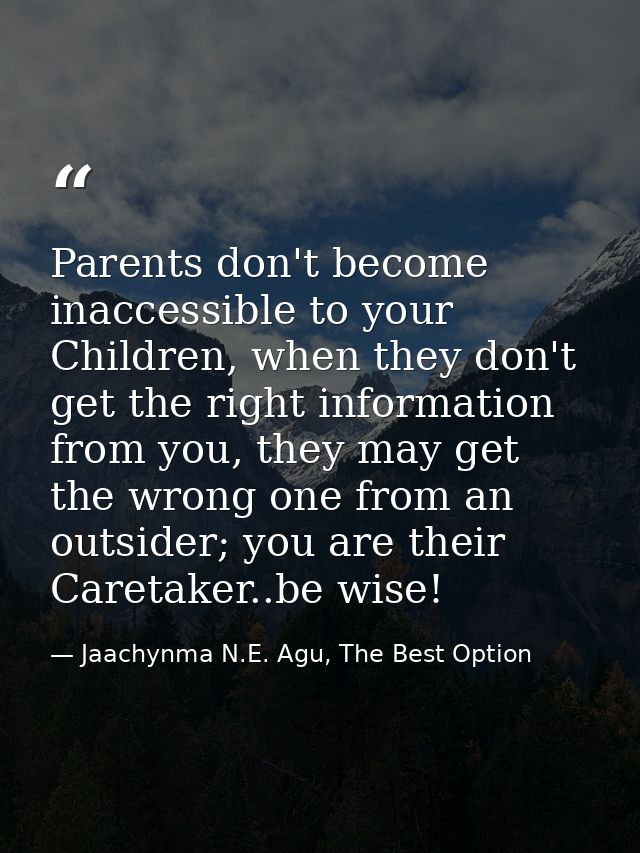 Parents don't become inaccessible to your Children, when they don't get the right information from you, they may get the — Jaachynma N.E. Agu, The Best Option