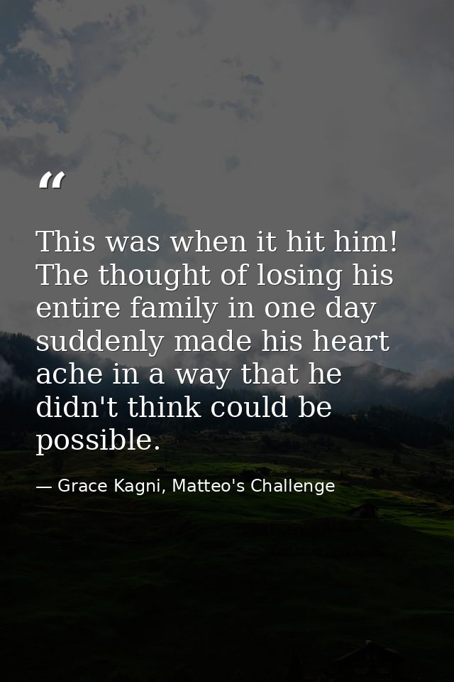 This was when it hit him! The thought of losing his entire family in one day suddenly made his heart ache in a way that  — Grace Kagni, Matteo's Challenge