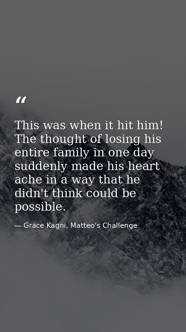 This was when it hit him! The thought of losing his entire family in one day suddenly made his heart ache in a way that  — Grace Kagni, Matteo's Challenge