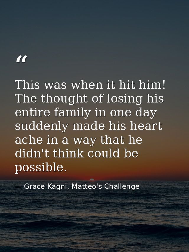 This was when it hit him! The thought of losing his entire family in one day suddenly made his heart ache in a way that  — Grace Kagni, Matteo's Challenge