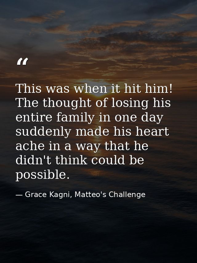 This was when it hit him! The thought of losing his entire family in one day suddenly made his heart ache in a way that  — Grace Kagni, Matteo's Challenge