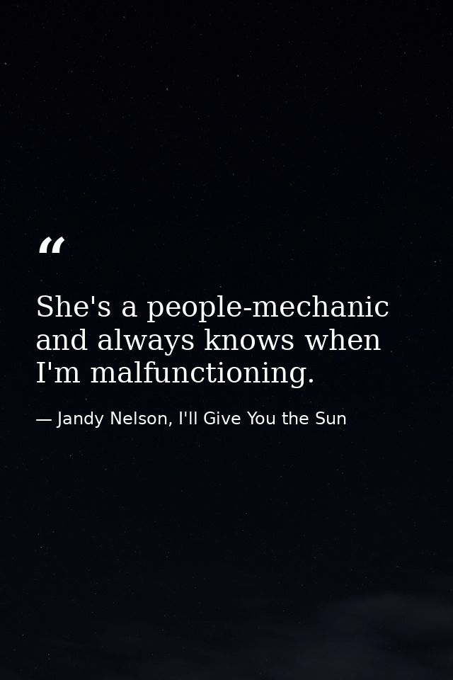 She's a people-mechanic and always knows when I'm malfunctioning. — Jandy Nelson, I'll Give You the Sun