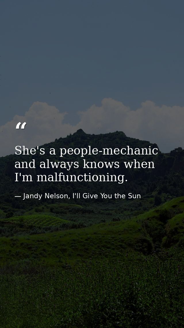 She's a people-mechanic and always knows when I'm malfunctioning. — Jandy Nelson, I'll Give You the Sun
