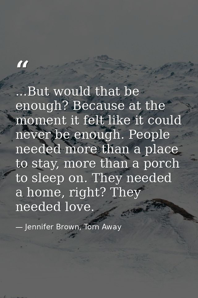 ...But would that be enough? Because at the moment it felt like it could never be enough. People needed more than a plac — Jennifer Brown, Torn Away