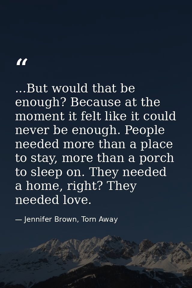 ...But would that be enough? Because at the moment it felt like it could never be enough. People needed more than a plac — Jennifer Brown, Torn Away