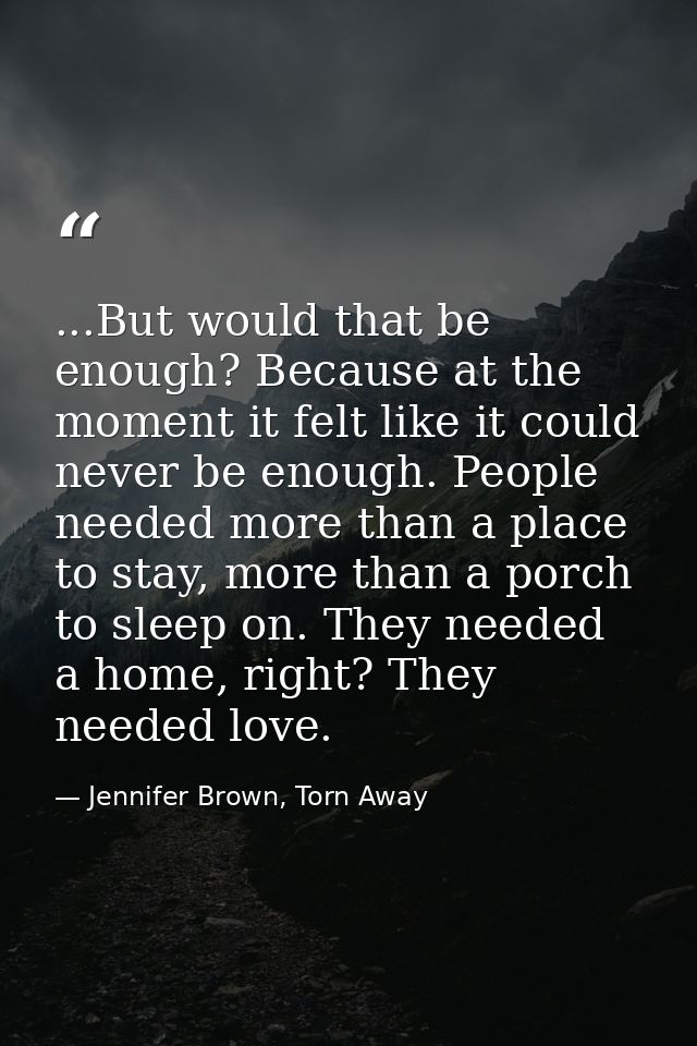 ...But would that be enough? Because at the moment it felt like it could never be enough. People needed more than a plac — Jennifer Brown, Torn Away