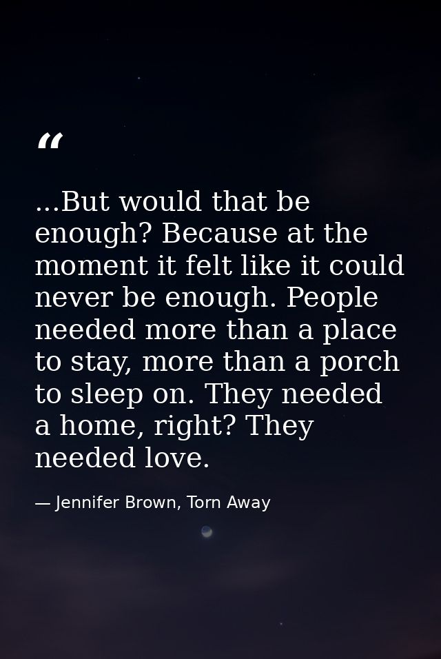 ...But would that be enough? Because at the moment it felt like it could never be enough. People needed more than a plac — Jennifer Brown, Torn Away