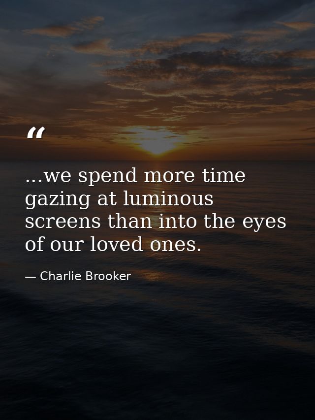 ...we spend more time gazing at luminous screens than into the eyes of our loved ones. — Charlie Brooker