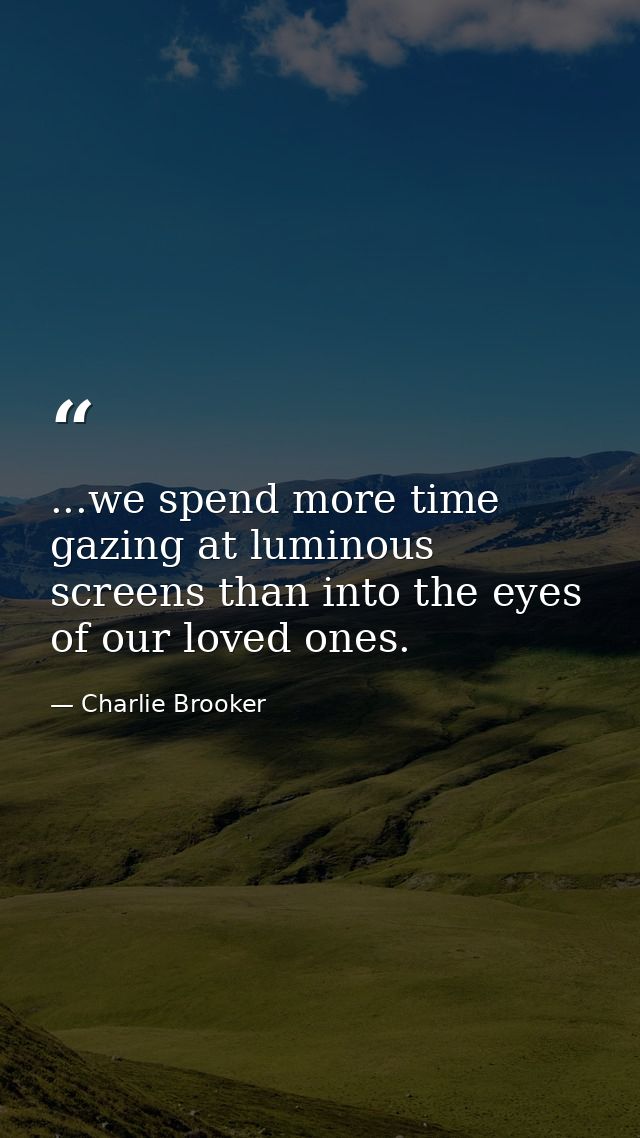 ...we spend more time gazing at luminous screens than into the eyes of our loved ones. — Charlie Brooker