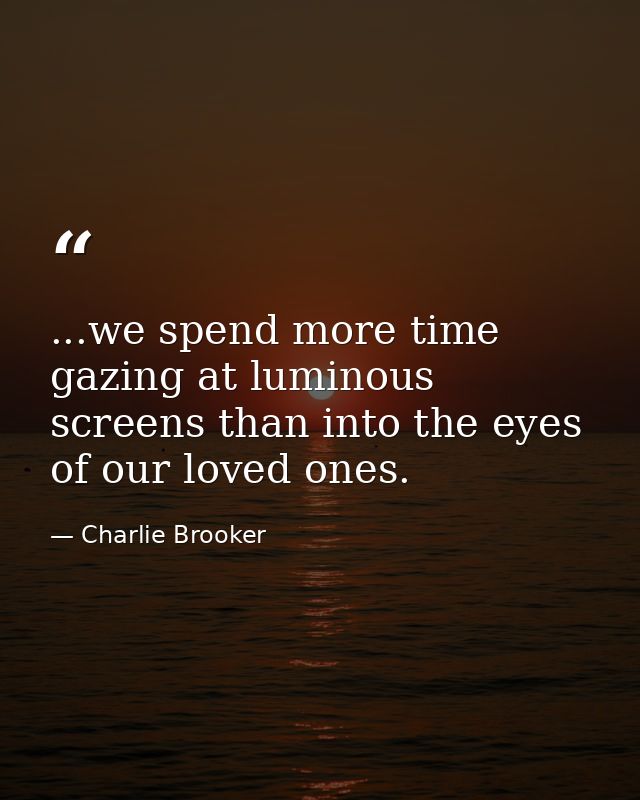 ...we spend more time gazing at luminous screens than into the eyes of our loved ones. — Charlie Brooker