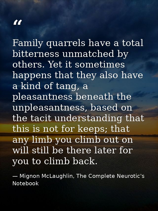 Family quarrels have a total bitterness unmatched by others. Yet it sometimes happens that they also have a kind of tang — Mignon McLaughlin, The Complete Neurotic's Notebook
