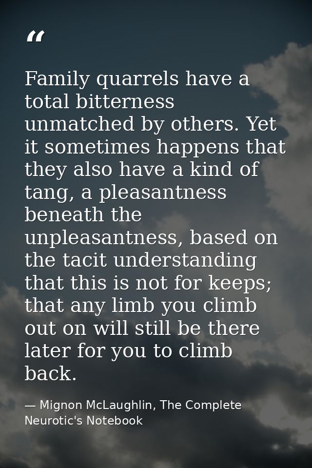 Family quarrels have a total bitterness unmatched by others. Yet it sometimes happens that they also have a kind of tang — Mignon McLaughlin, The Complete Neurotic's Notebook